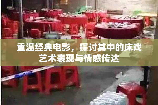 重温经典电影，探讨其中的床戏艺术表现与情感传达