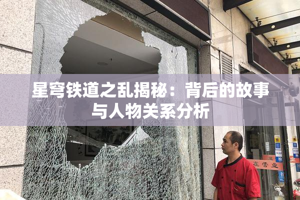 星穹铁道之乱揭秘：背后的故事与人物关系分析