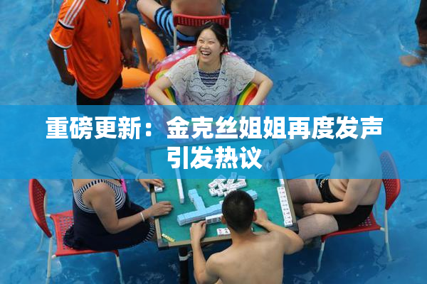 重磅更新：金克丝姐姐再度发声引发热议