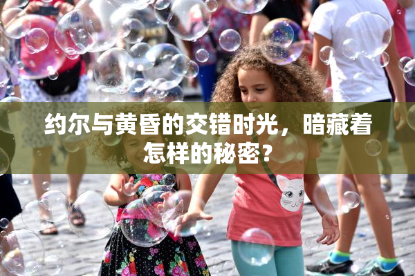 约尔与黄昏的交错时光，暗藏着怎样的秘密？