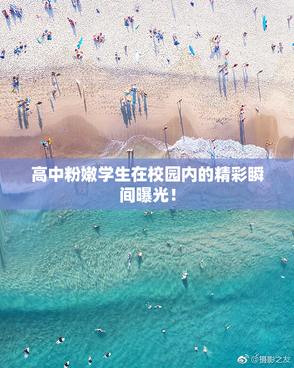 高中粉嫩学生在校园内的精彩瞬间曝光！