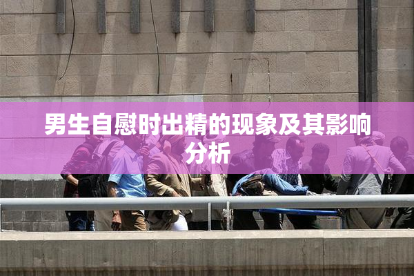 男生自慰时出精的现象及其影响分析