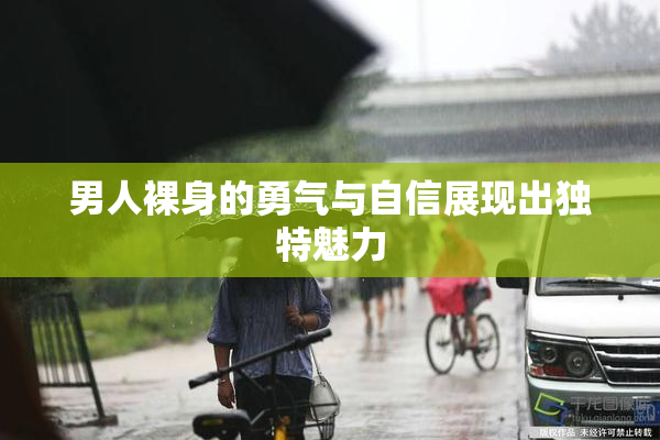 男人裸身的勇气与自信展现出独特魅力