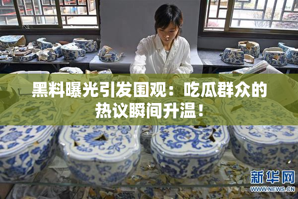 黑料曝光引发围观：吃瓜群众的热议瞬间升温！