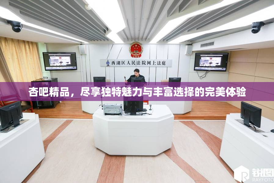 杏吧精品，尽享独特魅力与丰富选择的完美体验