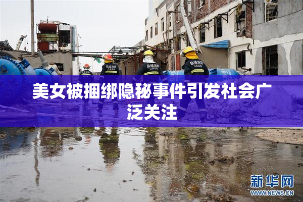 美女被捆绑隐秘事件引发社会广泛关注
