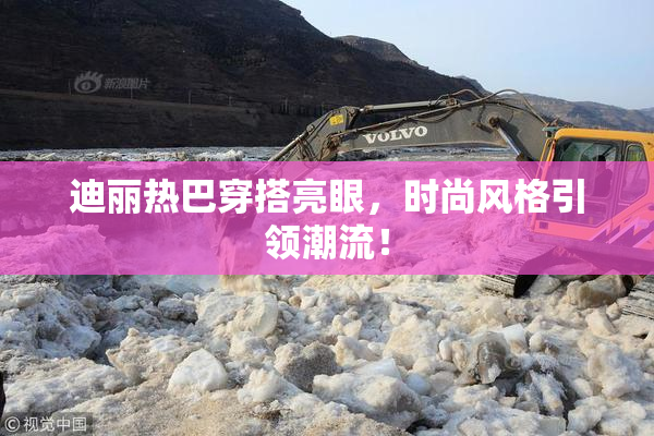 迪丽热巴穿搭亮眼，时尚风格引领潮流！