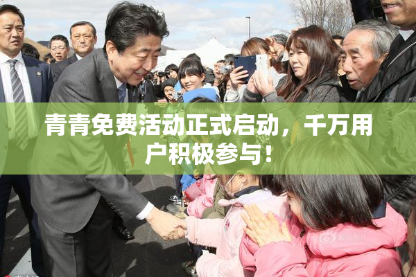 青青免费活动正式启动，千万用户积极参与！