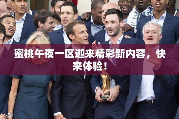 蜜桃午夜一区迎来精彩新内容，快来体验！