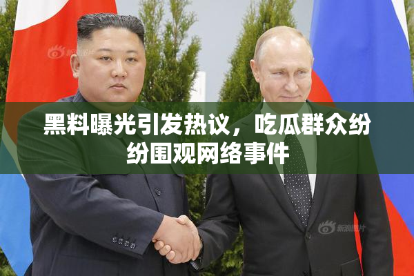 黑料曝光引发热议，吃瓜群众纷纷围观网络事件