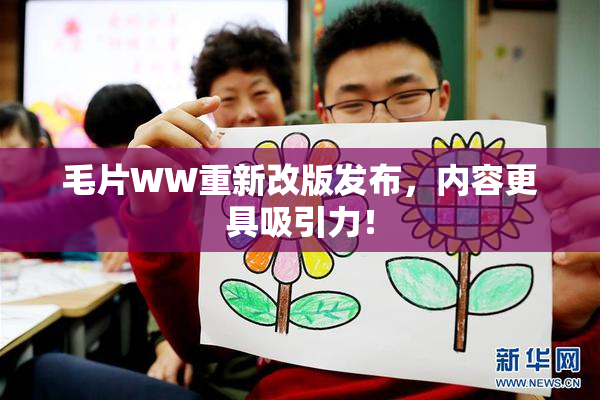 毛片WW重新改版发布，内容更具吸引力！