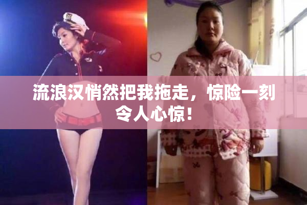 流浪汉悄然把我拖走，惊险一刻令人心惊！