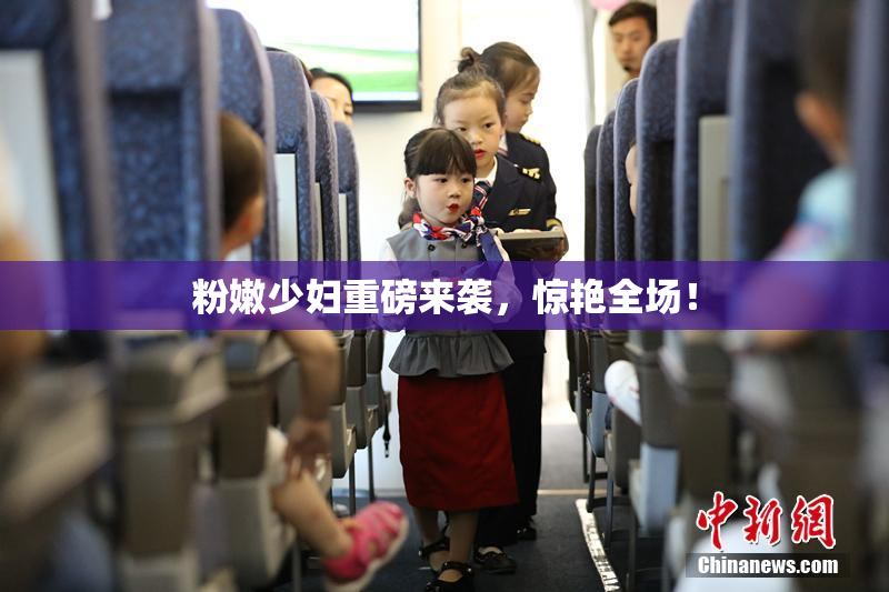 粉嫩少妇重磅来袭，惊艳全场！
