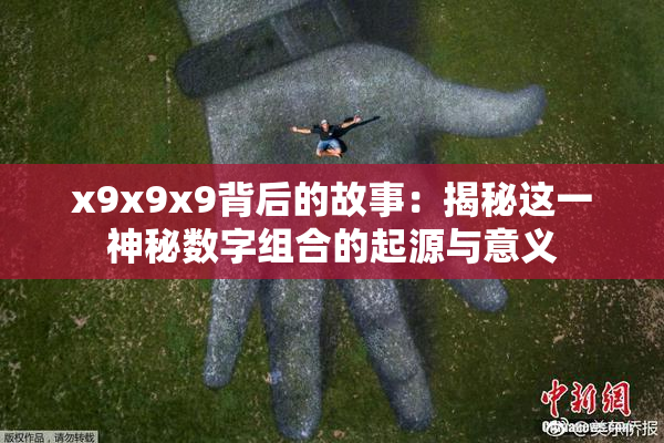 x9x9x9背后的故事：揭秘这一神秘数字组合的起源与意义