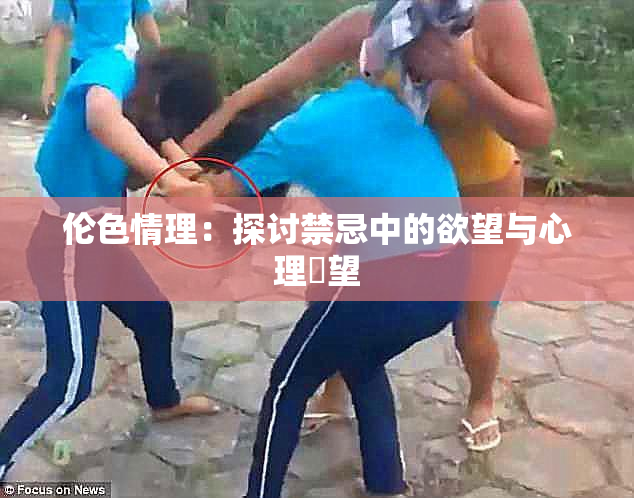 伦色情理：探讨禁忌中的欲望与心理瞭望
