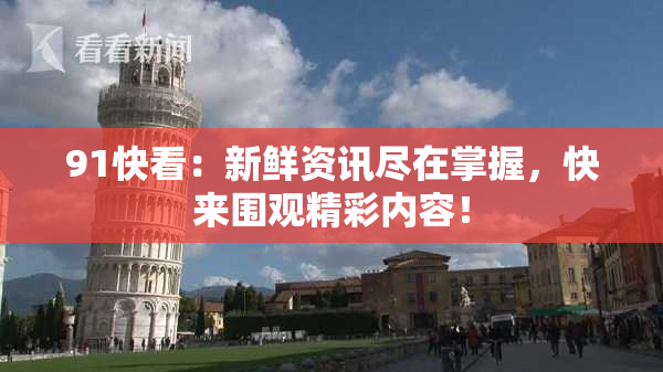 91快看：新鲜资讯尽在掌握，快来围观精彩内容！