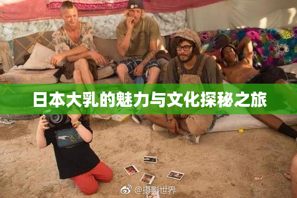 日本大乳的魅力与文化探秘之旅