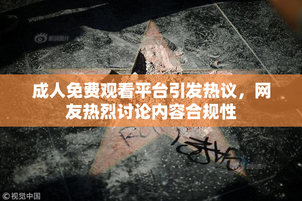 成人免费观看平台引发热议，网友热烈讨论内容合规性