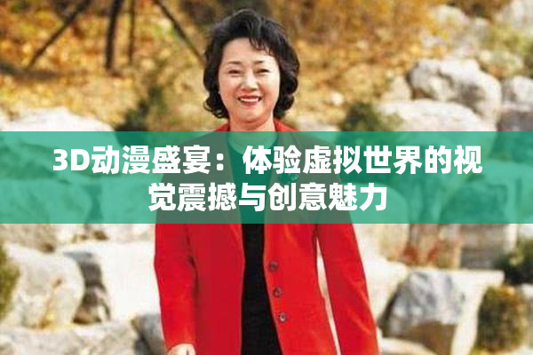 3D动漫盛宴：体验虚拟世界的视觉震撼与创意魅力
