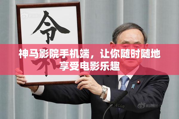 神马影院手机端，让你随时随地享受电影乐趣