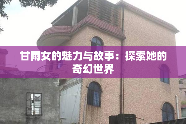 甘雨女的魅力与故事：探索她的奇幻世界