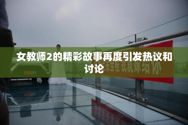 女教师2的精彩故事再度引发热议和讨论
