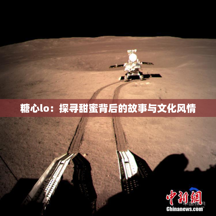 糖心lo：探寻甜蜜背后的故事与文化风情