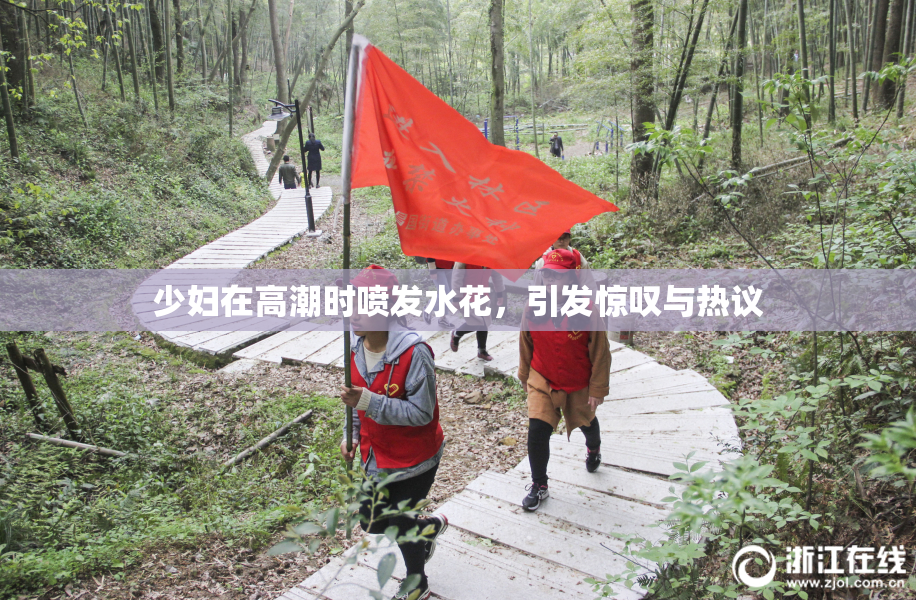 少妇在高潮时喷发水花，引发惊叹与热议