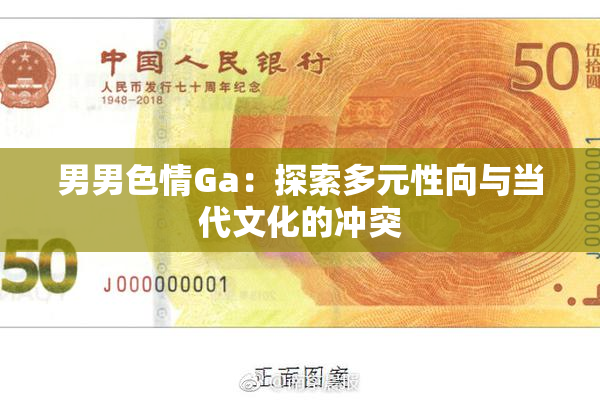 男男色情Ga：探索多元性向与当代文化的冲突