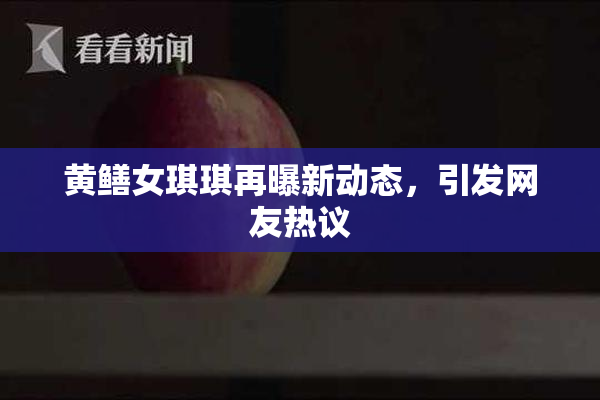 黄鳝女琪琪再曝新动态，引发网友热议