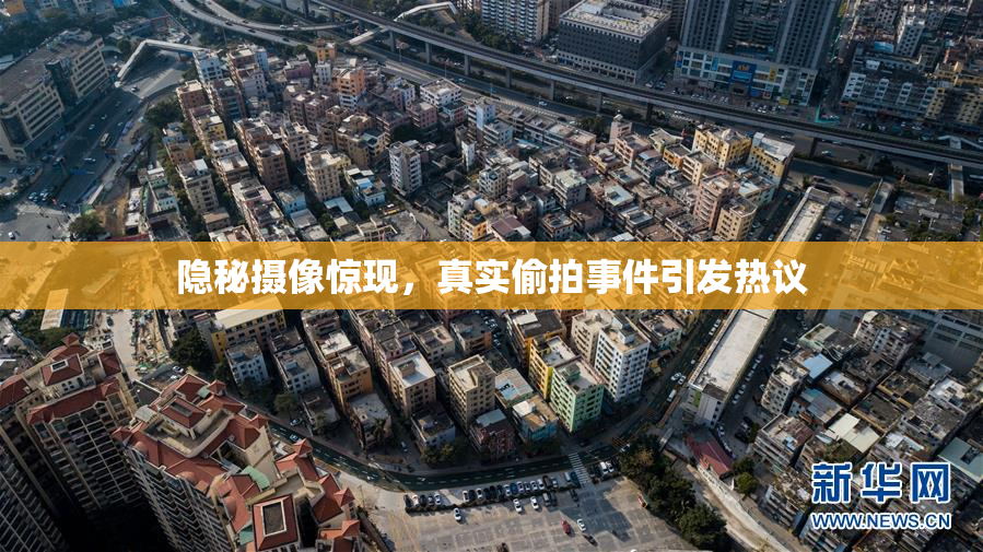 隐秘摄像惊现，真实偷拍事件引发热议