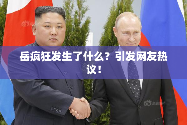 岳疯狂发生了什么？引发网友热议！