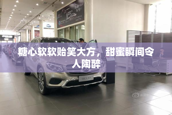糖心软软贻笑大方，甜蜜瞬间令人陶醉