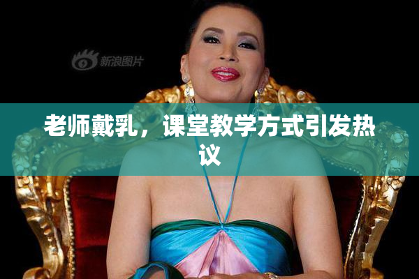 老师戴乳，课堂教学方式引发热议