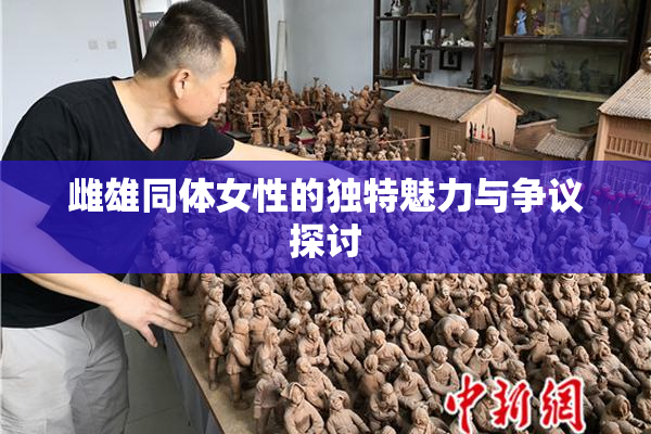雌雄同体女性的独特魅力与争议探讨