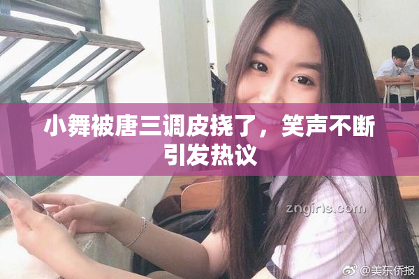 小舞被唐三调皮挠了，笑声不断引发热议