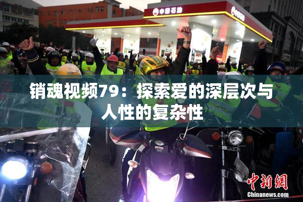 销魂视频79：探索爱的深层次与人性的复杂性