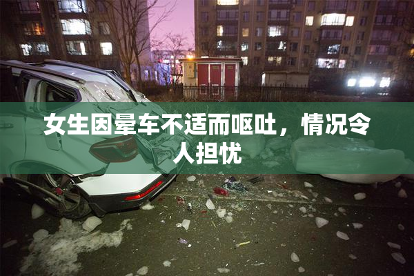 女生因晕车不适而呕吐，情况令人担忧