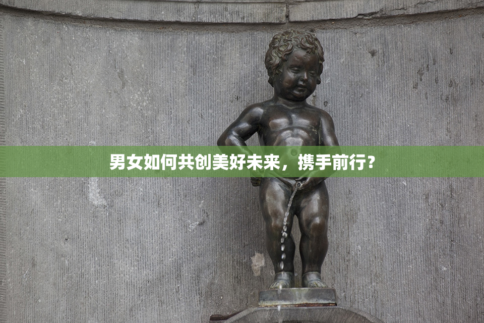 男女如何共创美好未来，携手前行？