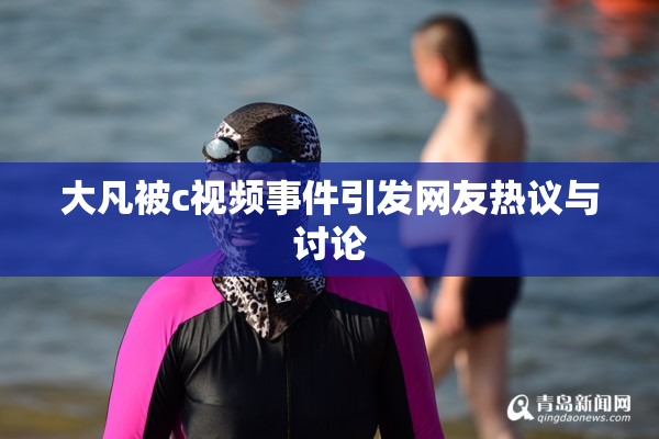 大凡被c视频事件引发网友热议与讨论