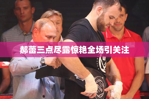 郝蕾三点尽露惊艳全场引关注