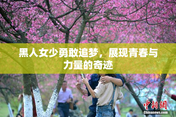 黑人女少勇敢追梦，展现青春与力量的奇迹