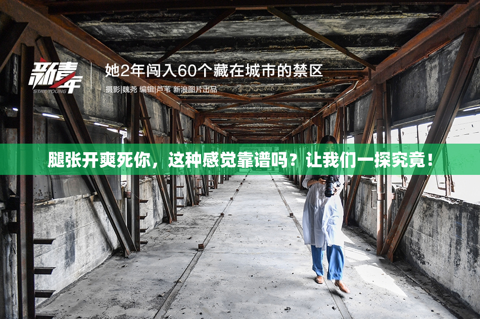 腿张开爽死你，这种感觉靠谱吗？让我们一探究竟！