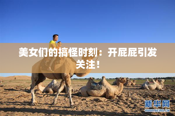 美女们的搞怪时刻：开屁屁引发关注！