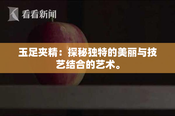 玉足夹精：探秘独特的美丽与技艺结合的艺术。