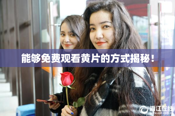 能够免费观看黄片的方式揭秘！
