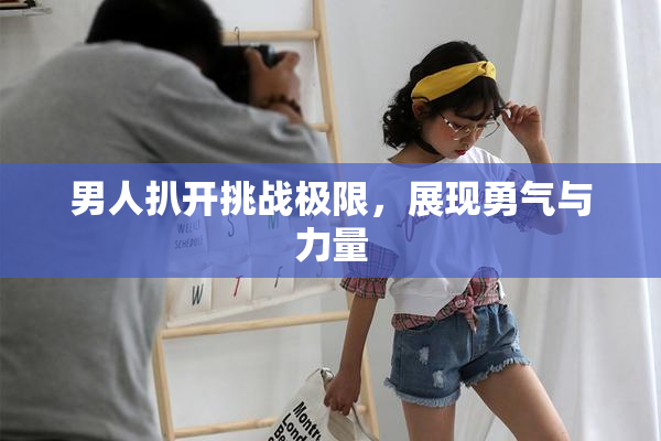 男人扒开挑战极限，展现勇气与力量