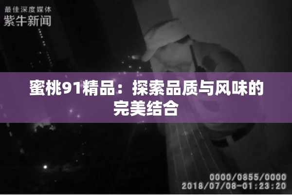 蜜桃91精品：探索品质与风味的完美结合