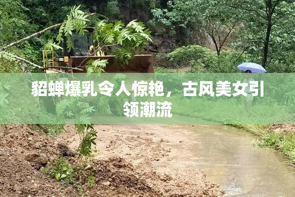 貂蝉爆乳令人惊艳，古风美女引领潮流