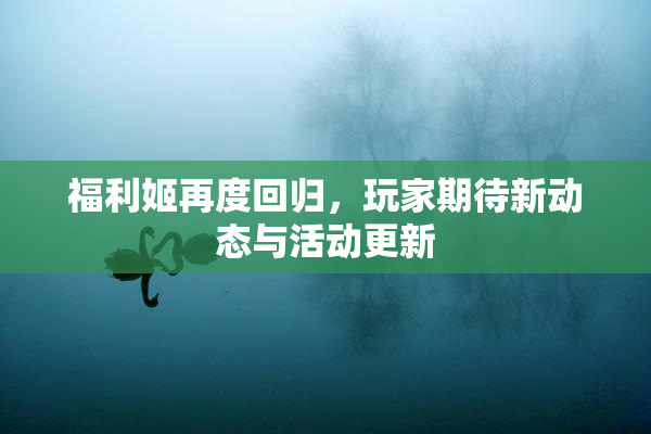 福利姬再度回归，玩家期待新动态与活动更新